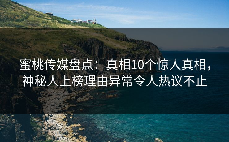 蜜桃传媒盘点：真相10个惊人真相，神秘人上榜理由异常令人热议不止