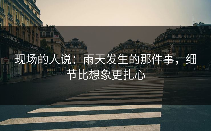 现场的人说：雨天发生的那件事，细节比想象更扎心