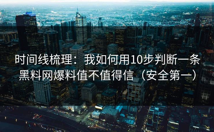 时间线梳理:我如何用10步判断一条黑料网爆料值不值得信(安全第一) 时间线梳理:我如何用10步判断一条黑料网爆料值不值得信(安全第一)