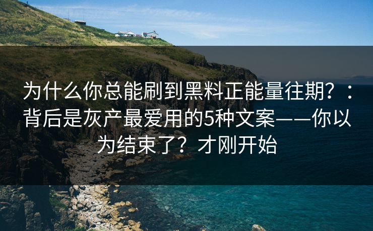 为什么你总能刷到黑料正能量往期?:背后是灰产最爱用的5种文案——你以为结束了?才刚开始 为什么你总能刷到黑料正能量往期?:背后是灰产最爱用的5种文案——你以为结束了?才刚开始