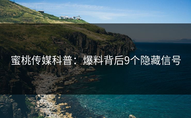 蜜桃传媒科普：爆料背后9个隐藏信号