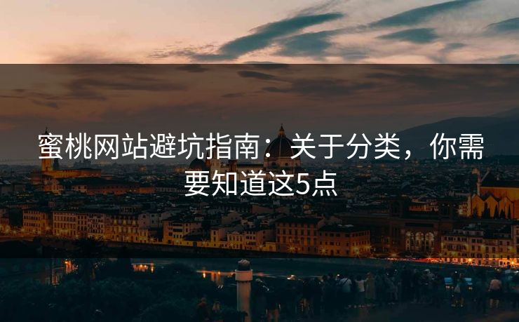 蜜桃网站避坑指南:关于分类,你需要知道这5点 蜜桃网站避坑指南:关于分类,你需要知道这5点